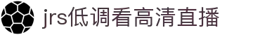 jrs低调看高清直播-高清NBA与五大联赛直播_免费无插件体育赛事平台